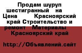 Продам шуруп шестигранный 12на220 › Цена ­ 32 - Красноярский край Строительство и ремонт » Материалы   . Красноярский край